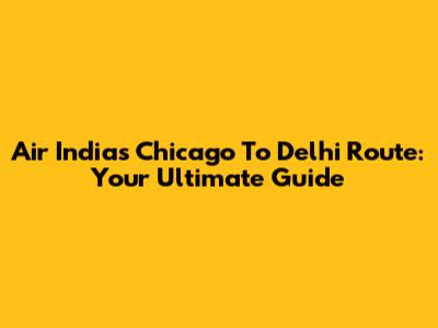 Air India's Chicago To Delhi Route: Your Ultimate Guide