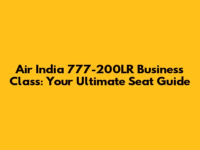 Air India 777-200LR Business Class: Your Ultimate Seat Guide