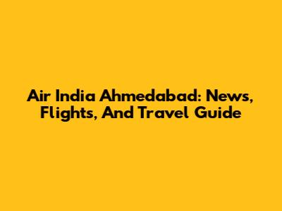Air India Ahmedabad: News, Flights, And Travel Guide