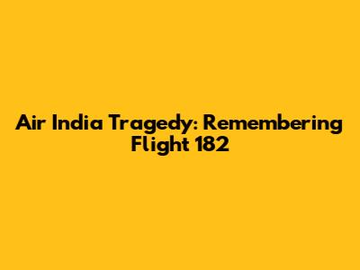 Air India Tragedy: Remembering Flight 182