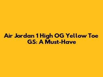 Air Jordan 1 High OG Yellow Toe GS: A Must-Have