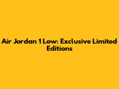 Air Jordan 1 Low: Exclusive Limited Editions