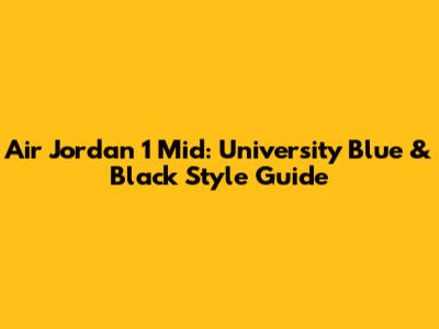 Air Jordan 1 Mid: University Blue & Black Style Guide