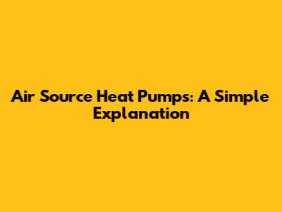 Air Source Heat Pumps: A Simple Explanation