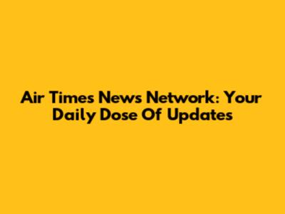 Air Times News Network: Your Daily Dose Of Updates