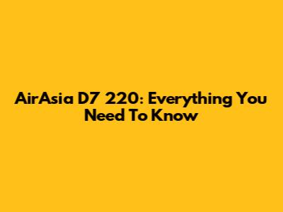 AirAsia D7 220: Everything You Need To Know