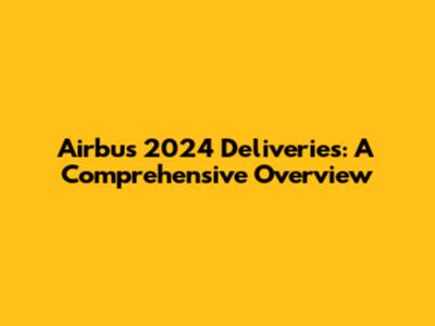 Airbus 2024 Deliveries: A Comprehensive Overview
