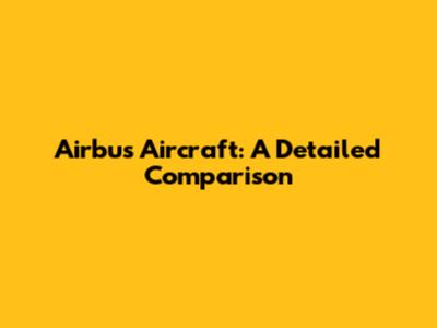Airbus Aircraft: A Detailed Comparison