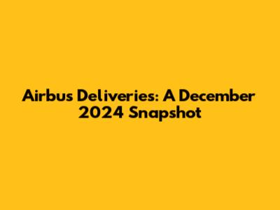 Airbus Deliveries: A December 2024 Snapshot