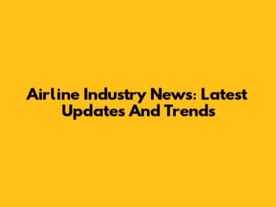 Airline Industry News: Latest Updates And Trends