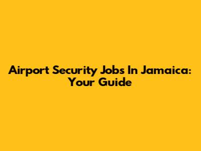Airport Security Jobs In Jamaica: Your Guide