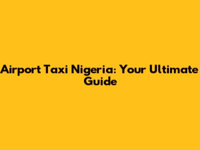 Airport Taxi Nigeria: Your Ultimate Guide
