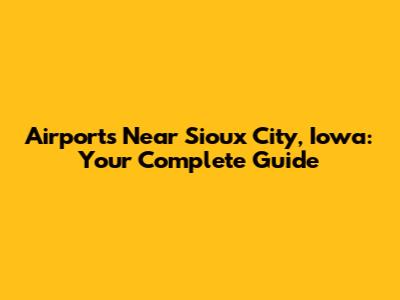 Airports Near Sioux City, Iowa: Your Complete Guide