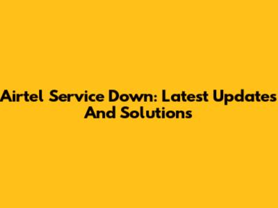 Airtel Service Down: Latest Updates And Solutions