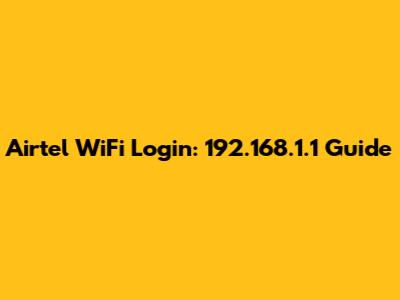 Airtel WiFi Login: 192.168.1.1 Guide