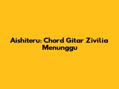 Aishiteru: Chord Gitar Zivilia Menunggu