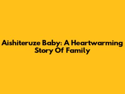 Aishiteruze Baby: A Heartwarming Story Of Family