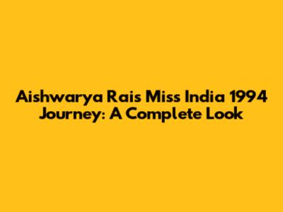 Aishwarya Rai's Miss India 1994 Journey: A Complete Look