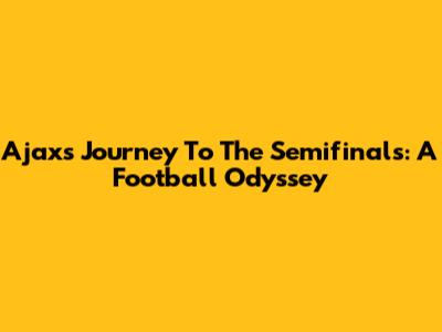 Ajax's Journey To The Semifinals: A Football Odyssey