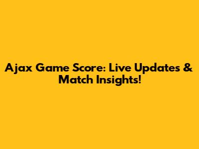Ajax Game Score: Live Updates & Match Insights!