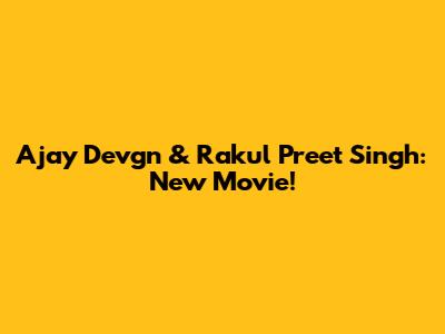 Ajay Devgn & Rakul Preet Singh: New Movie!