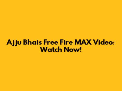 Ajju Bhai's Free Fire MAX Video: Watch Now!