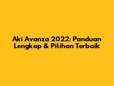 Aki Avanza 2022: Panduan Lengkap & Pilihan Terbaik