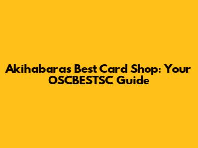 Akihabara's Best Card Shop: Your OSCBESTSC Guide