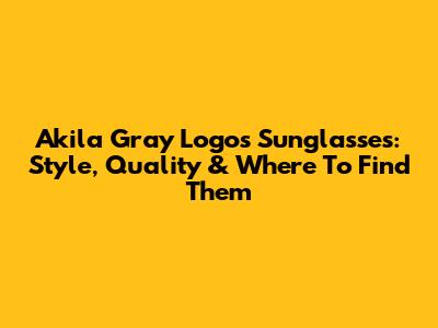 Akila Gray Logos Sunglasses: Style, Quality & Where To Find Them