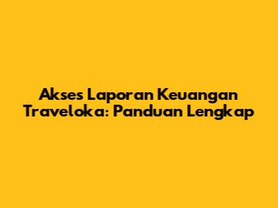 Akses Laporan Keuangan Traveloka: Panduan Lengkap