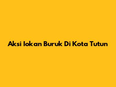 Aksi Iokan Buruk Di Kota Tutun