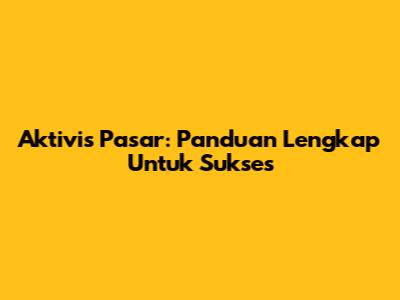 Aktivis Pasar: Panduan Lengkap Untuk Sukses