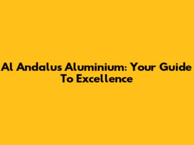 Al Andalus Aluminium: Your Guide To Excellence