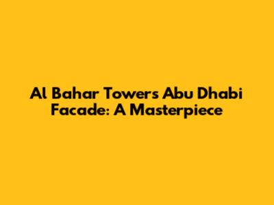 Al Bahar Towers Abu Dhabi Facade: A Masterpiece