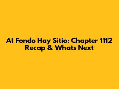 Al Fondo Hay Sitio: Chapter 1112 Recap & What's Next