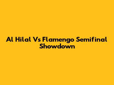 Al Hilal Vs Flamengo Semifinal Showdown