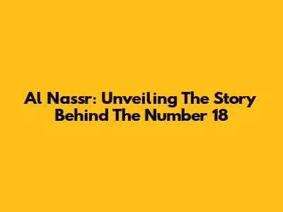 Al Nassr: Unveiling The Story Behind The Number 18