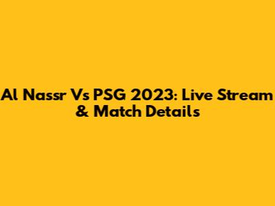 Al Nassr Vs PSG 2023: Live Stream & Match Details