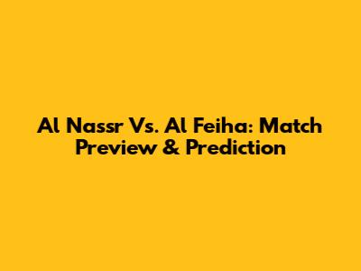Al Nassr Vs. Al Feiha: Match Preview & Prediction