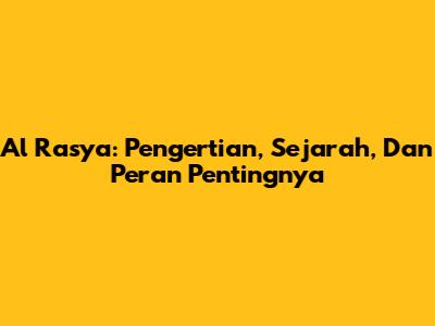 Al Rasya: Pengertian, Sejarah, Dan Peran Pentingnya