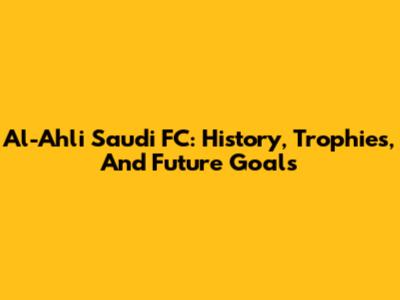 Al-Ahli Saudi FC: History, Trophies, And Future Goals