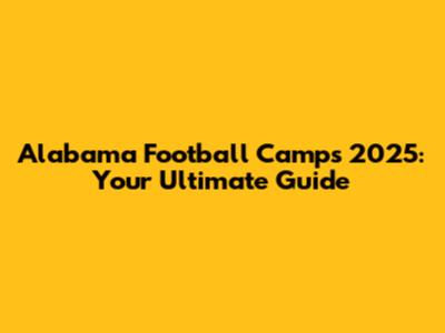 Alabama Football Camps 2025: Your Ultimate Guide