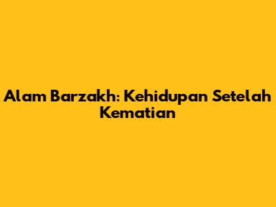 Alam Barzakh: Kehidupan Setelah Kematian