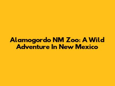 Alamogordo NM Zoo: A Wild Adventure In New Mexico