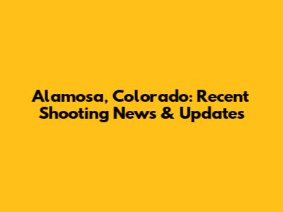 Alamosa, Colorado: Recent Shooting News & Updates