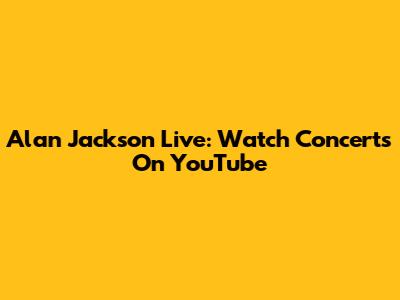 Alan Jackson Live: Watch Concerts On YouTube