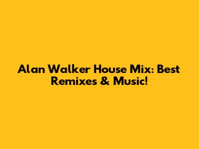 Alan Walker House Mix: Best Remixes & Music!