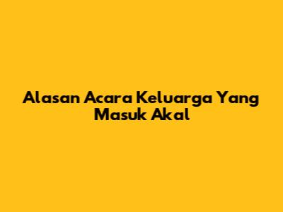 Alasan Acara Keluarga Yang Masuk Akal