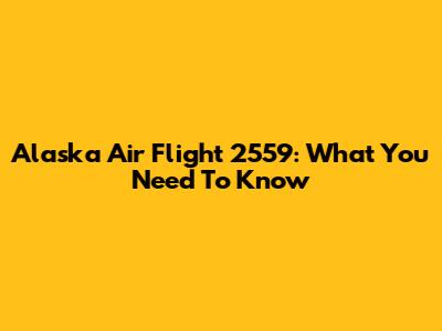 Alaska Air Flight 2559: What You Need To Know