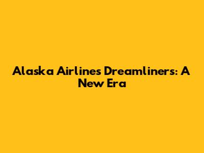 Alaska Airlines' Dreamliners: A New Era